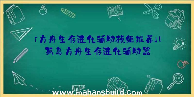 「方舟生存进化辅助模组推荐」|孤岛方舟生存进化辅助器